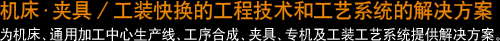 机床・夹具/工装快换的工程技术和工艺系统的解决方案 为机床、通用加工中心生产线、工序合成、夹具、专机及工装工艺系统提供解决方案。
